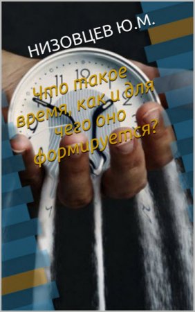 Обложка к Юрий Низовцев. Что такое время, как и для чего оно формируется? (2017) RTF,FB2,EPUB,MOBI