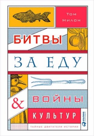 Обложка к Том Нилон. Битвы за еду и войны культур: Тайные двигатели истории (2017) FB2,EPUB,MOBI