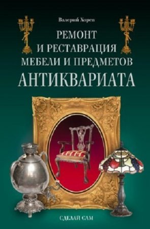 Обложка к Валерий Хорев. Ремонт и реставрация мебели и предметов антиквариата (2009) FB2,EPUB,MOBI