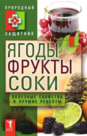 Обложка к Ягоды, фрукты и соки. Полезные свойства и лучшие народные рецепты
