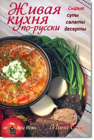 Обложка к Ари Ясан. Живая кухня по-русски. Сырые супы, салаты, десерты