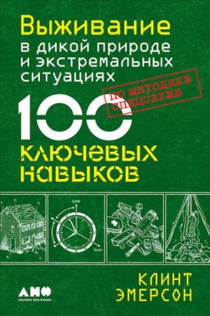 Обложка к Выживание в дикой природе и экстремальных ситуациях. 100 ключевых навыков по методике спецслужб