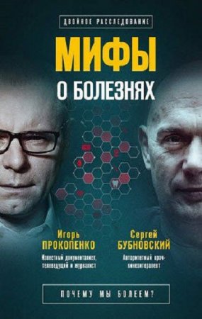 Обложка к Сергей Бубновский, Игорь Прокопенко. Мифы о болезнях. Почему мы болеем?