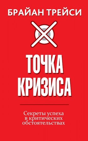 Обложка к Брайан Трейси. Точка кризиса. Секреты успеха в критических обстоятельствах (2019)