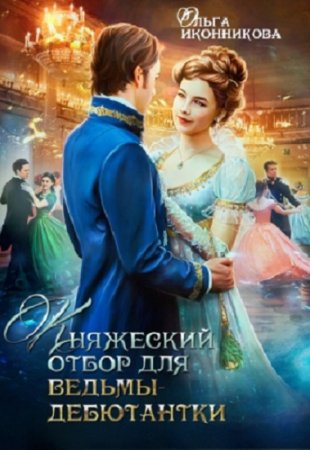 Обложка к Ольга Иконникова. Княжеский отбор для ведьмы-дебютантки (2019)