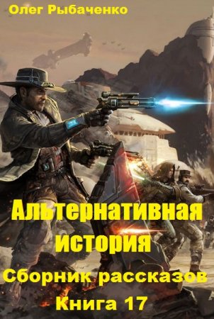 Обложка к Олег Рыбаченко. Альтернативная история. Сборник рассказов. Книга 17 (2019)