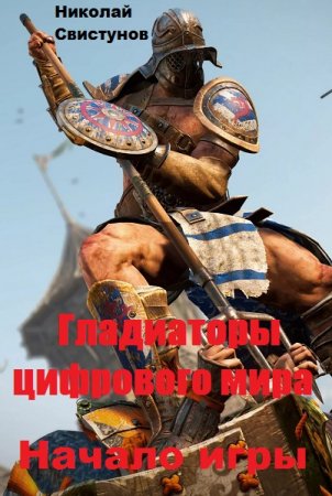 Обложка к Николай Свистунов. Гладиаторы цифрового мира: Начало игры (2019)
