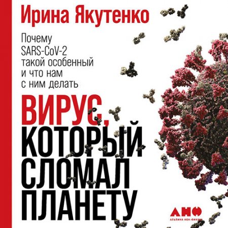 Обложка к Якутенко Ирина. Вирус, который сломал планету. Почему SARS-CoV-2 такой особенный и что нам с ним делать (2020) Аудиокнига
