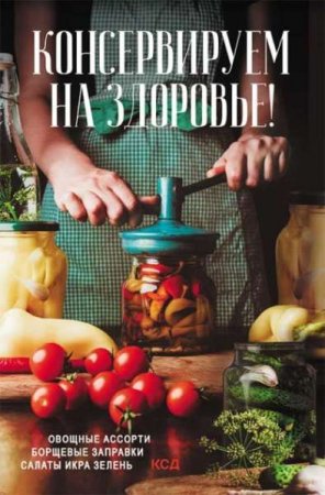 Обложка к Консервируем (на) здоровье! Овощные ассорти, борщевые заправки, салаты, икра, зелень