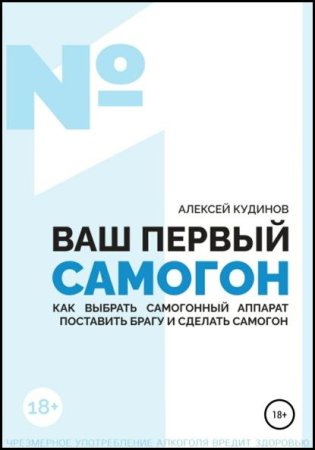 Обложка к Ваш первый самогон. Как выбрать самогонный аппарат, поставить брагу и сделать самогон