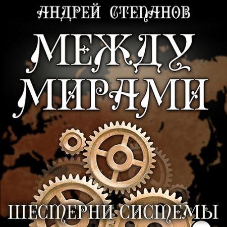 Обложка к Аудиокнига - Между мирами. Шестерни системы (2022) Степанов Андрей