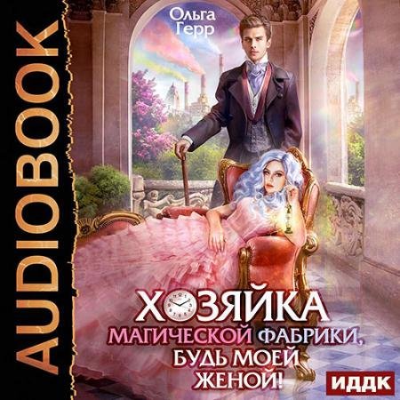 Обложка к Аудиокнига - Хозяйка магической фабрики, будь моей женой! (2023) Герр Ольга
